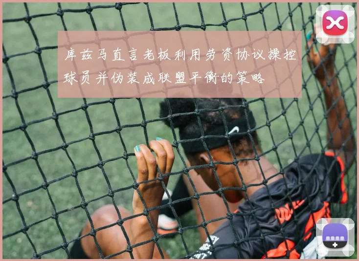 库兹马直言老板利用劳资协议操控球员并伪装成联盟平衡的策略