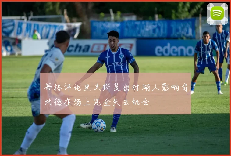 蒂格评论里夫斯复出对湖人影响肯纳德在场上完全失去机会