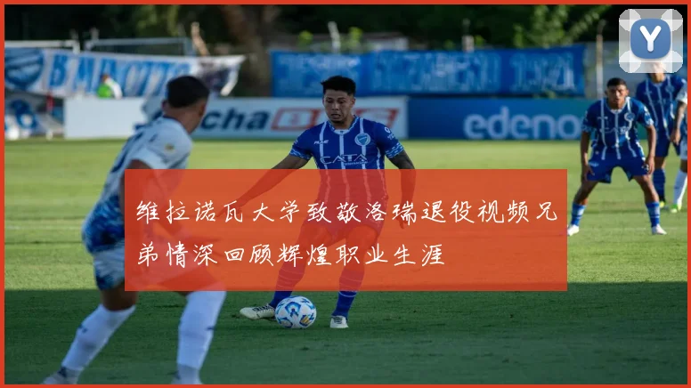 维拉诺瓦大学致敬洛瑞退役视频兄弟情深回顾辉煌职业生涯
