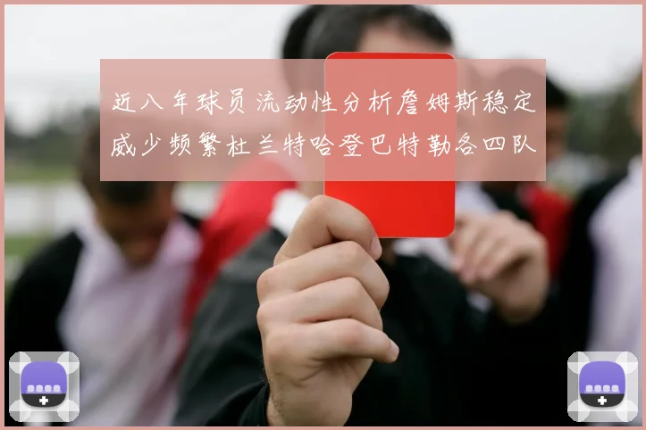 近八年球员流动性分析詹姆斯稳定威少频繁杜兰特哈登巴特勒各四队