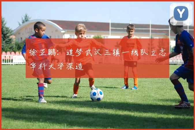 徐正鹏：追梦武汉三镇一线队立志华科大学深造